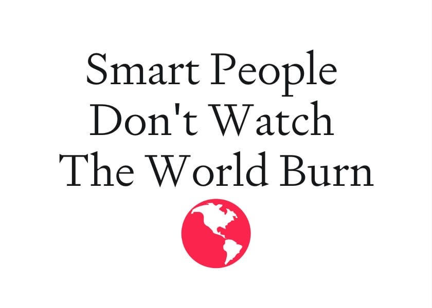 Smart People Don't Watch the World Burn post image